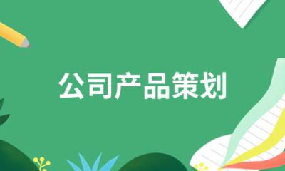 公司產品策劃核心流程與重點工作全面解析